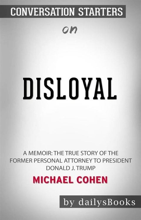 Disloyal: A Memoir: The True Story of the Former Personal Attorney to President Donald J. Trump by&nbsp;Michael Cohen: Conversation Starters(Kobo/電子書)