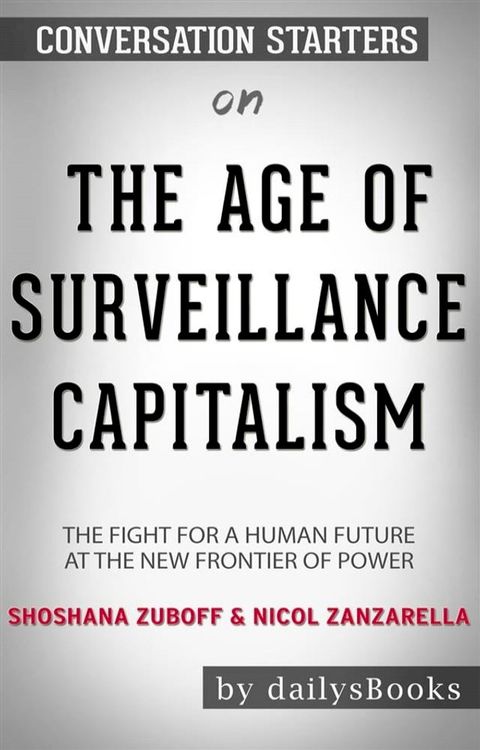 The Age of Surveillance Capitalism: The Fight for a Human Future at the New Frontier of Power by Shoshana Zuboff & Nicol Zanzarella: Conversation Starters(Kobo/電子書)