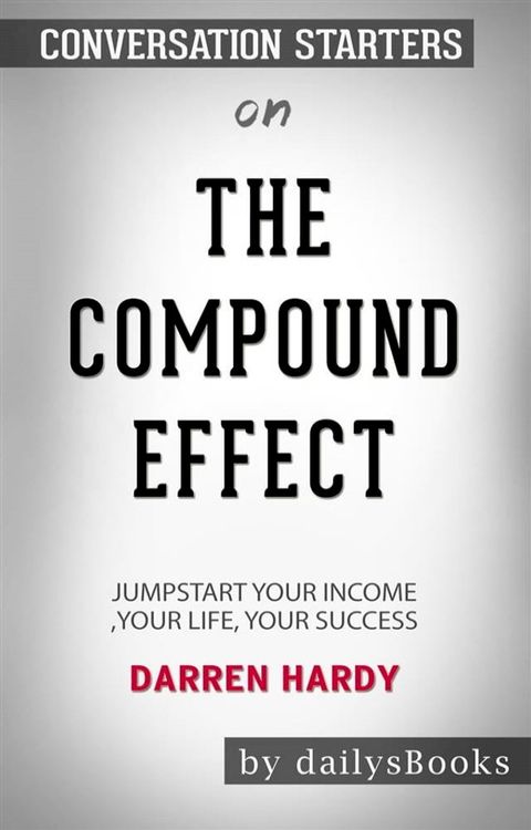 The Compound Effect: Jumpstart Your Income, Your Life, Your Success by Darren Hardy: Conversation Starters(Kobo/電子書)