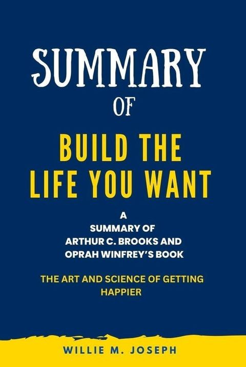 Summary of Build the Life You Want By Arthur C. Brooks and Oprah Winfrey: The Art and Science of Getting Happier(Kobo/電子書)