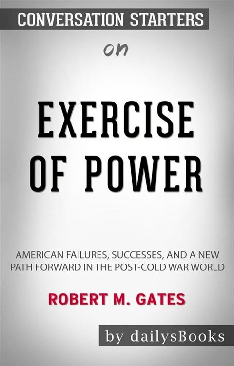 Exercise of Power: American Failures, Successes, and a New Path Forward in the Post-Cold War World by Robert M. Gates: Conversation Starters(Kobo/電子書)