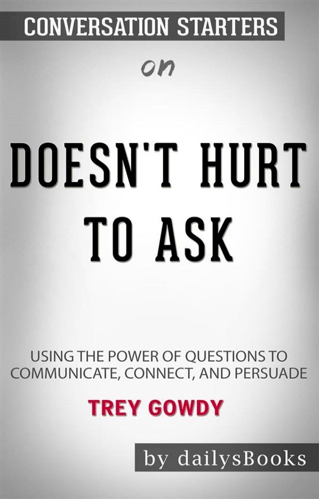  Doesn't Hurt to Ask: Using the Power of Questions to Communicate, Connect, and Persuade by Trey Gowdy : Conversation Starters(Kobo/電子書)