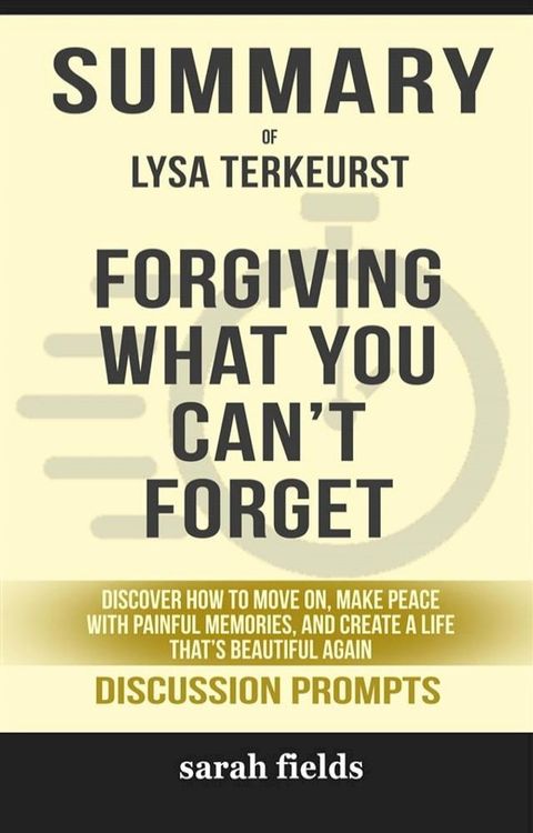 Summary of Forgiving What You Can't Forget: Discover How to Move On, Make Peace with Painful Memories, and Create a Life That’s Beautiful Again by Lysa TerKeurst : Discussion Prompts(Kobo/電子書)