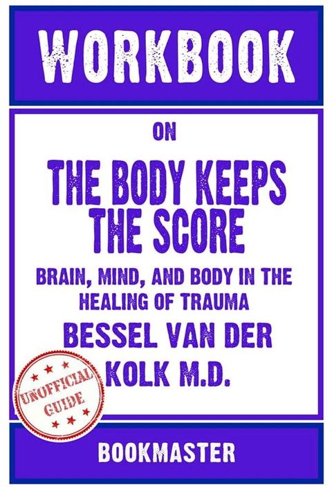 Workbook on The Body Keeps the Score: Brain, Mind, and Body in the Healing of Trauma by Bess...