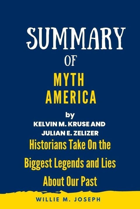 Summary of Myth America By Kevin M. Kruse and Julian E. Zelizer: Historians Take On the Biggest Legends and Lies About Our Past(Kobo/電子書)