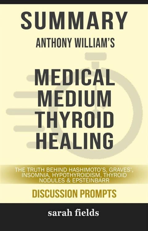 Summary of Anthony William 's Medical Medium Thyroid Healing: The Truth behind Hashimoto's, Graves', Insomnia, Hypothyroidism, Thyroid Nodules & Epstein-Barr: Discussion Prompts(Kobo/電子書)