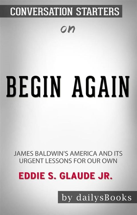 Begin Again: James Baldwin's America and Its Urgent Lessons for Our Own by Eddie S. Glaude Jr.: Conversation Starters(Kobo/電子書)