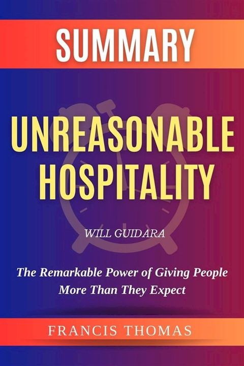 Summary Of Unreasonable Hospitality By Will Guidara:The Remarkable Power of Giving People More Than They Expect(Kobo/電子書)