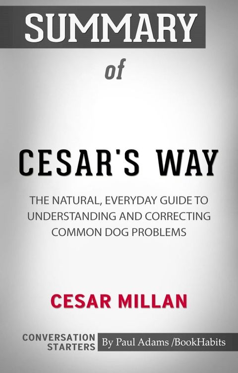 Summary of Cesar's Way: The Natural, Everyday Guide to Understanding & Correcting Common Dog Problems(Kobo/電子書)