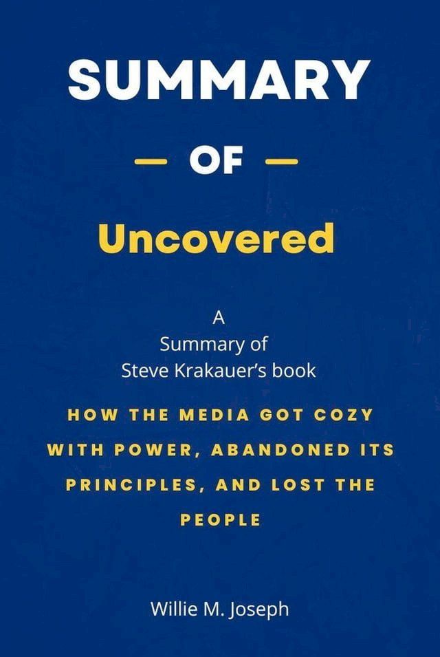  Summary of Uncovered by Steve Krakauer: How the Media Got Cozy with Power, Abandoned Its Principles, and Lost the People(Kobo/電子書)