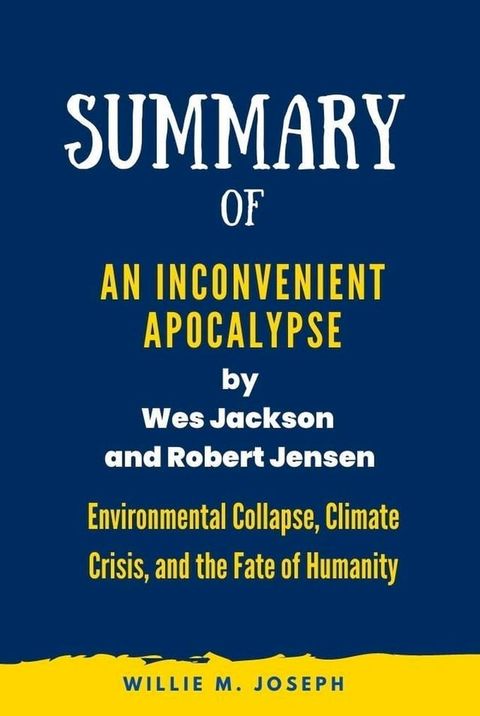 Summary of An Inconvenient Apocalypse by Wes Jackson and Robert Jensen: Environmental Collapse, Climate Crisis, and the Fate of Humanity(Kobo/電子書)