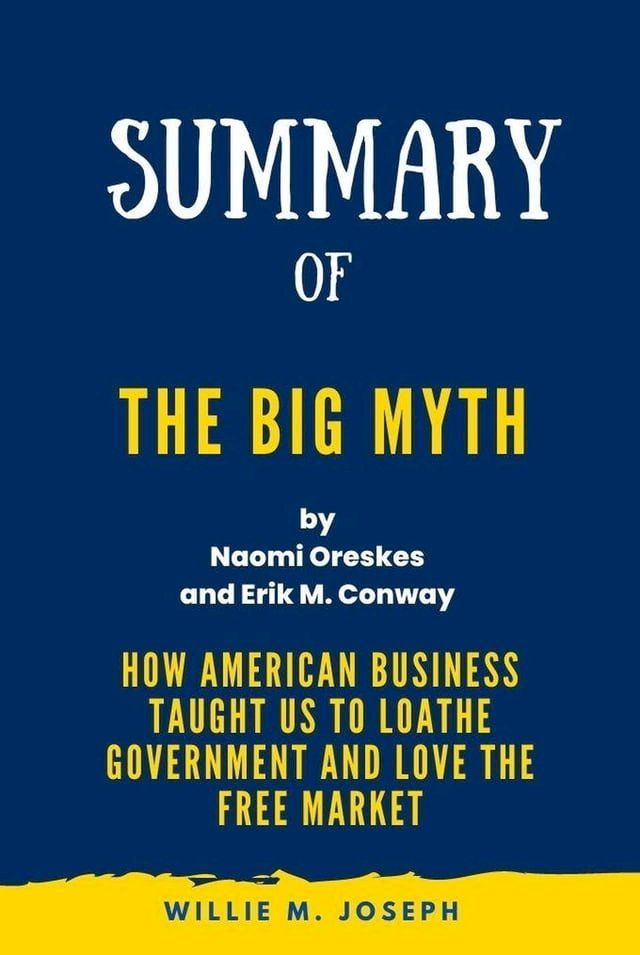  Summary of The Big Myth By Naomi Oreskes and Erik M. Conway: How American Business Taught Us to Loathe Government and Love the Free Market(Kobo/電子書)