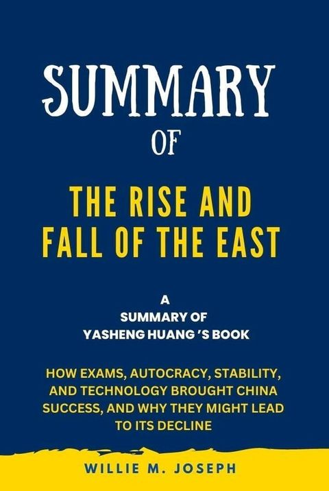 Summary of The Rise and Fall of the EAST By Yasheng Huang: How Exams, Autocracy, Stability, and Technology Brought China Success, and Why They Might Lead to Its Decline(Kobo/電子書)