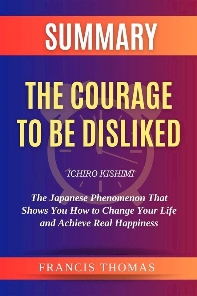  Summary Of The Courage to be Disliked by Ichiro Kishimi:The Japanese Phenomenon That Shows You How to Change Your Life and Achieve Real Happiness(Kobo/電子書)