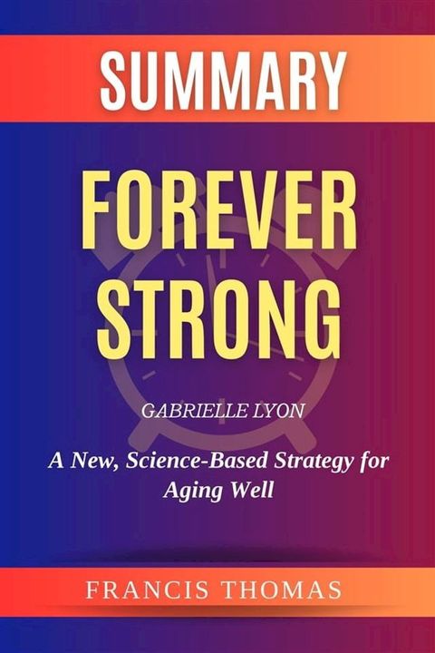 Summary Of Forever Strong by Gabrielle Lyon:A New, Science-Based Strategy for Aging Well(Kobo/電子書)