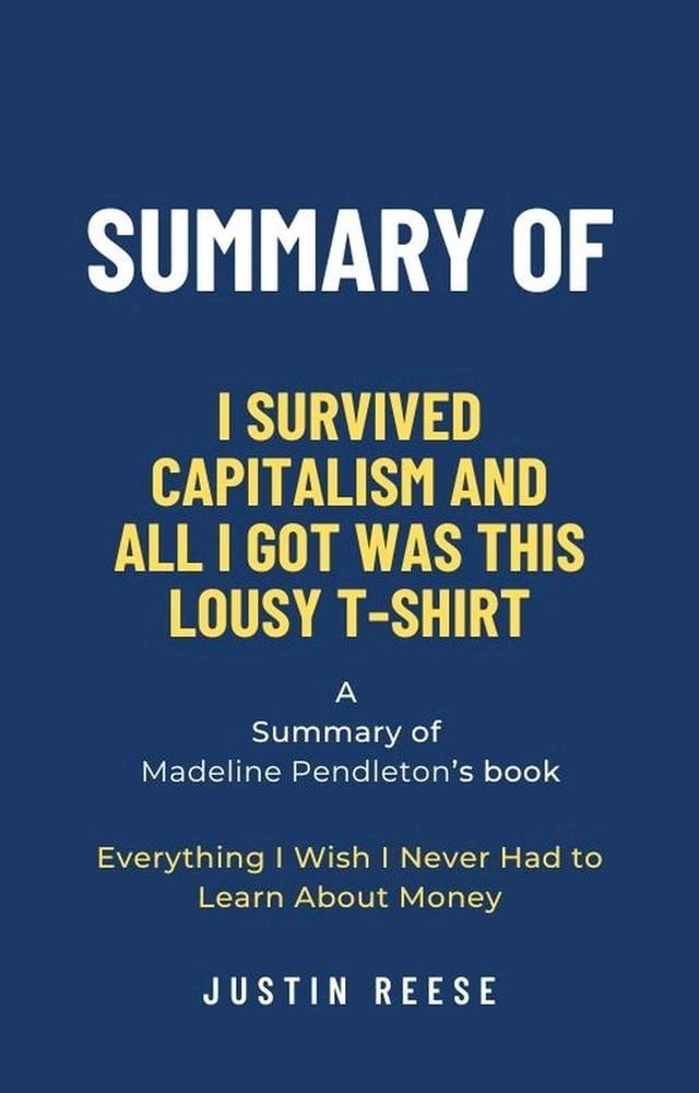  Summary of I Survived Capitalism and All I Got Was This Lousy T-Shirt by Madeline Pendleton: Everything I Wish I Never Had to Learn About Money(Kobo/電子書)