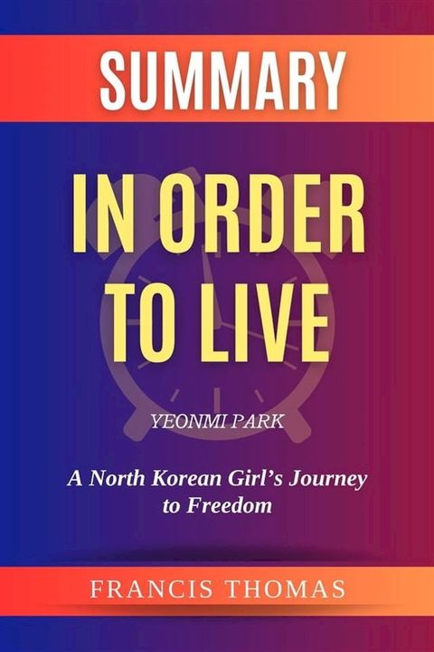 Summary of In Order to Live by Yeonmi Park :A North Korean Girl’s Journey to Freedom(Kobo/電子書)