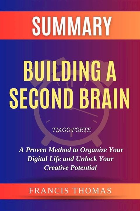 Summary of Building a Second Brain by Tiago Forte :A Proven Method to Organize Your Digital Life and Unlock Your Creative Potential(Kobo/電子書)