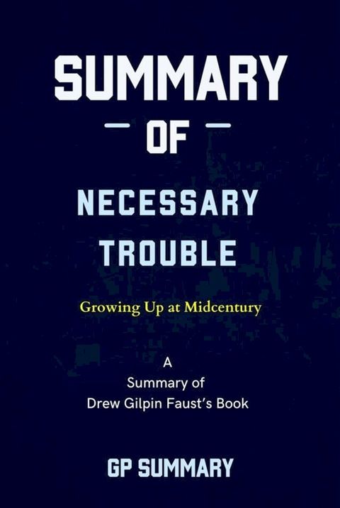 Summary of Necessary Trouble by Drew Gilpin Faust: Growing Up at Midcentury(Kobo/電子書)