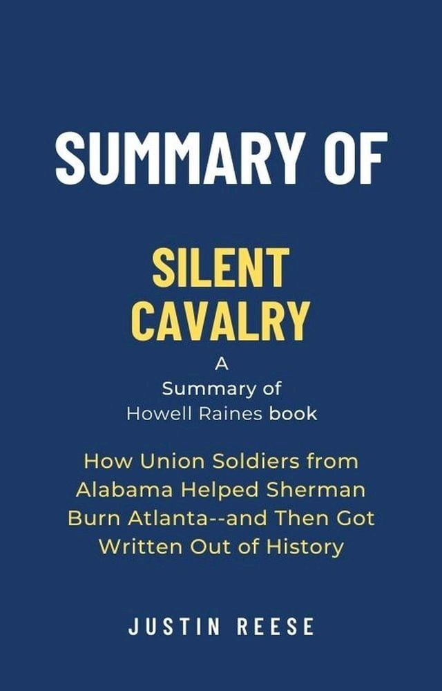  Summary of Silent Cavalry by Howell Raines: How Union Soldiers from Alabama Helped Sherman Burn Atlanta--and Then Got Written Out of History(Kobo/電子書)