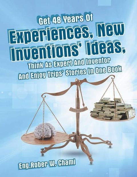 Get 48 Years of Experiences, New Inventions' Ideas, Think as Expert and Inventor and Enjoy Trips' Stories in One Book(Kobo/電子書)