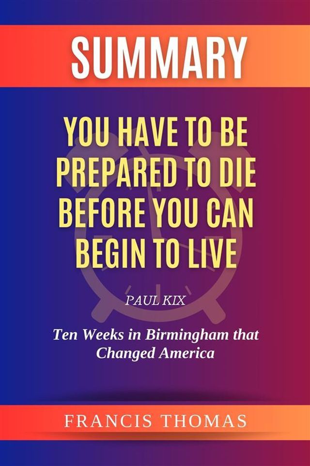  Summary of You Have to be Prepared to Die Before You Can Begin to Live by Paul Kix:Ten Weeks in Birmingham that Changed America(Kobo/電子書)