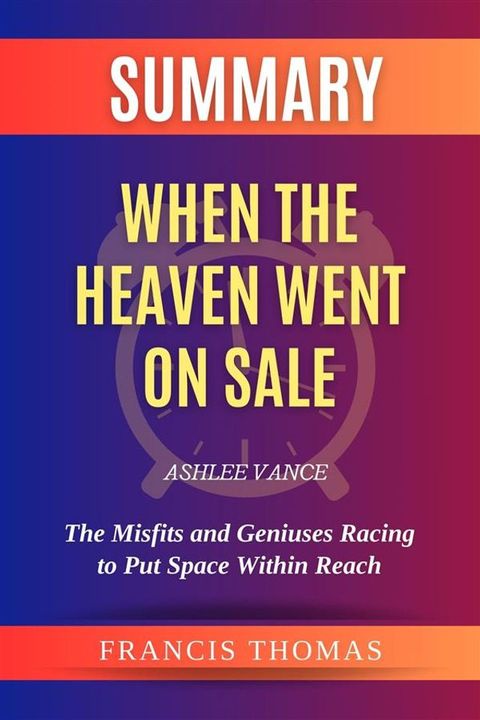 Summary of When the Heaven Went on Sale by Ashlee Vance:The Misfits and Geniuses Racing to Put Space Within Reach(Kobo/電子書)