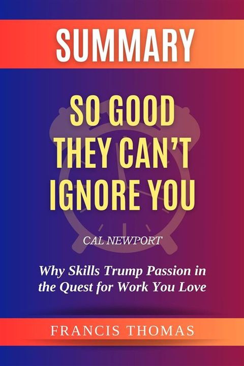 Summary of So Good They Can’t Ignore You by Cal Newport:Why Skills Trump Passion in the Quest for Work You Love(Kobo/電子書)