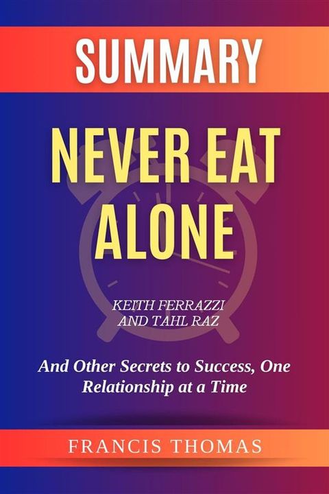 Summary of Never Eat Alone by Keith Ferrazzi and Tahl Raz:And Other Secrets to Success, One Relationship at a Time(Kobo/電子書)