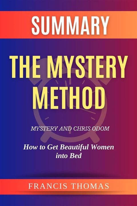 Summary of The Mystery Method by Mystery and Chris Odom:How to Get Beautiful Women into Bed(Kobo/電子書)