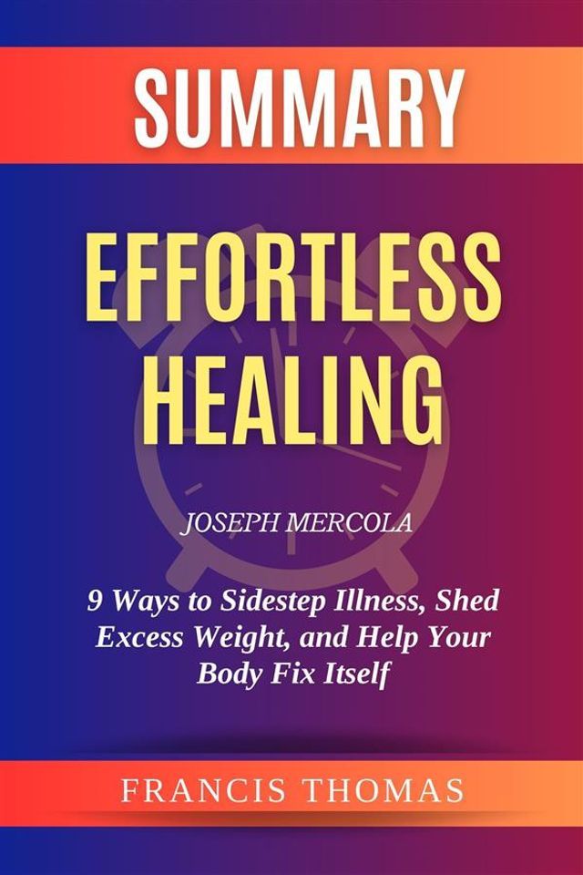  Summary of Effortless Healing by Joseph Mercola:9 Ways to Sidestep Illness, Shed Excess Weight, and Help Your Body Fix Itself(Kobo/電子書)