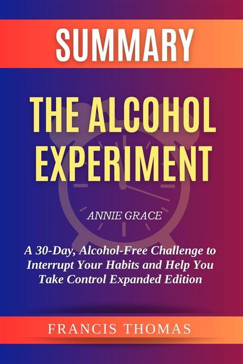 Summary of The Alcohol Experiment by Annie Grace:A 30-Day, Alcohol-Free Challenge to Interrupt Your Habits and Help You Take Control Expanded Edition(Kobo/電子書)