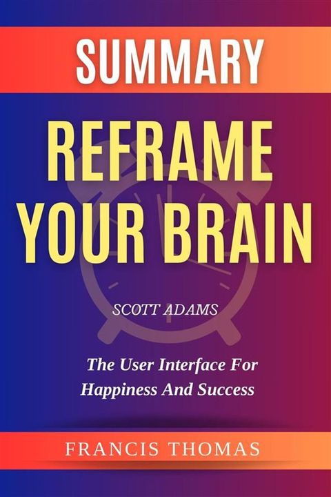 Summary Of Reframe Your Brain By Scott Adams-The User Interface for Happiness and Success(Kobo/電子書)