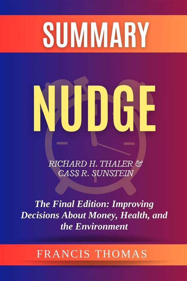  Summary of Nudge by Richard H. Thaler & Cass R. Sunstein:The Final Edition: Improving Decisions About Money, Health, and the Environment(Kobo/電子書)