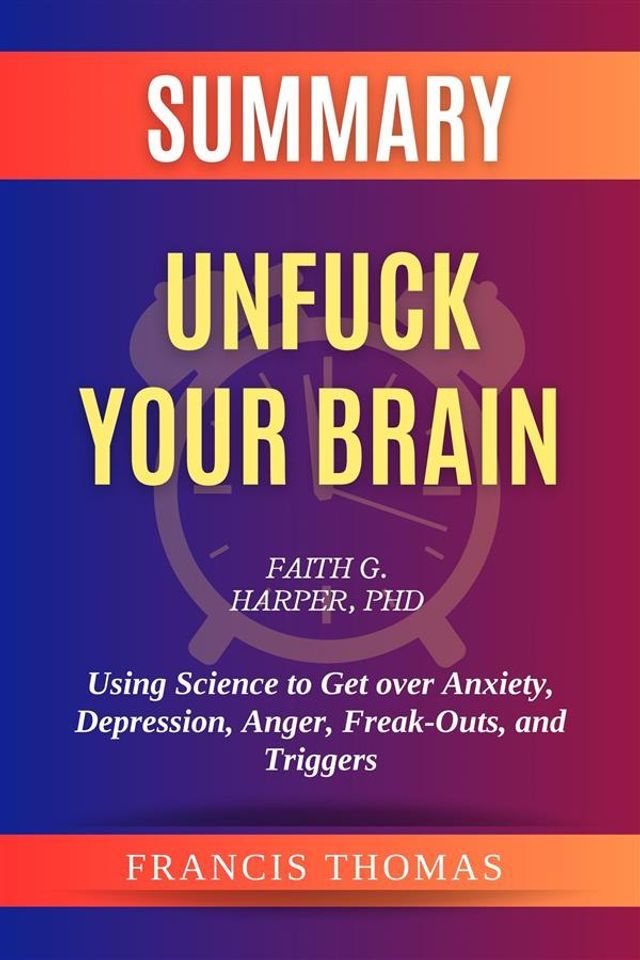  Summary of Unfuck Your Brain by Faith G. Harper, PhD:Using Science to Get over Anxiety, Depression, Anger, Freak-Outs, and Triggers(Kobo/電子書)