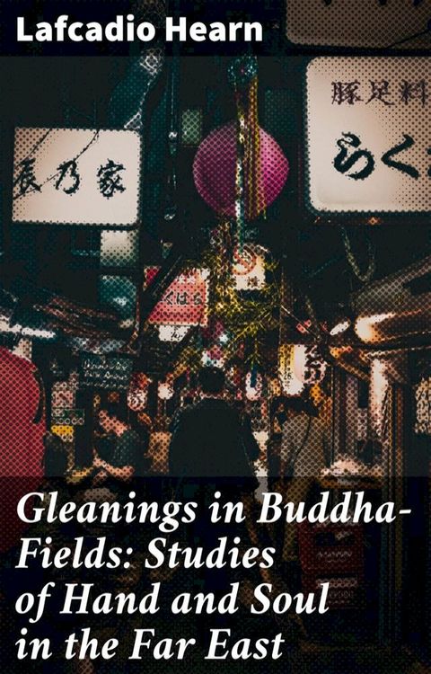 Gleanings in Buddha-Fields: Studies of Hand and Soul in the Far East(Kobo/電子書)