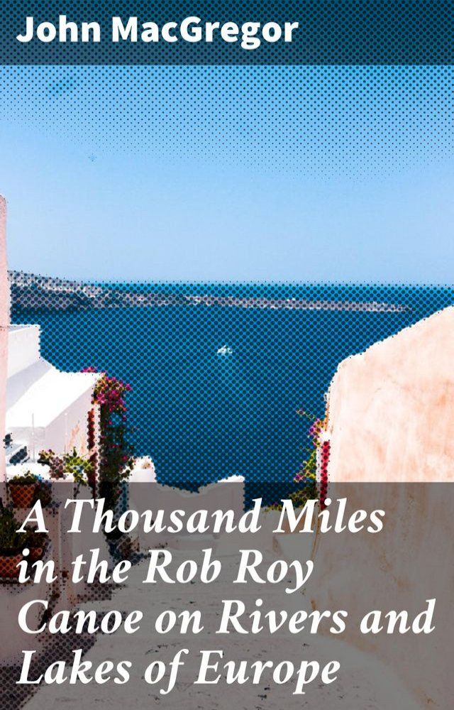  A Thousand Miles in the Rob Roy Canoe on Rivers and Lakes of Europe(Kobo/電子書)