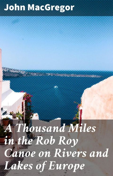 A Thousand Miles in the Rob Roy Canoe on Rivers and Lakes of Europe(Kobo/電子書)