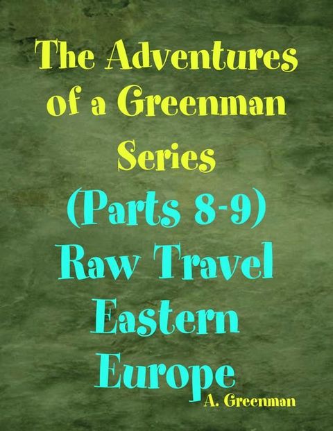 The Adventures of a Greenman Series: (Parts 8-9) Raw Travel Eastern Europe(Kobo/電子書)