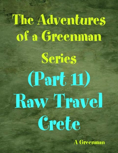 The Adventures of a Greenman Series: (Part 11) Raw Travel Crete(Kobo/電子書)