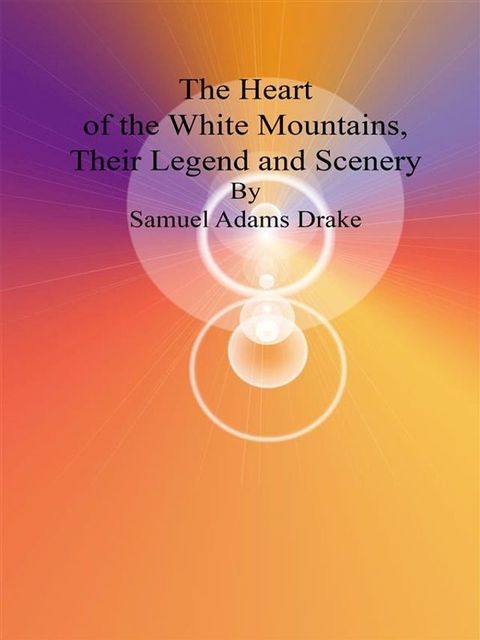 The Heart of the White Mountains, Their Legend and Scenery(Kobo/電子書)