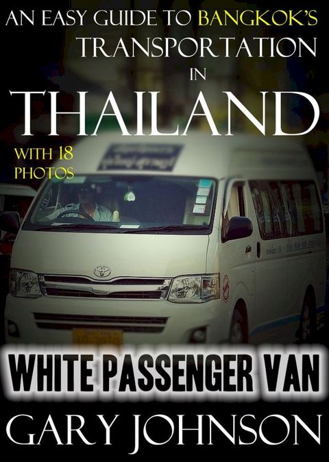 An Easy Guide to Bangkok’s Transportation in Thailand with 18 Photos. White Passenger Van.(Kobo/電子書)