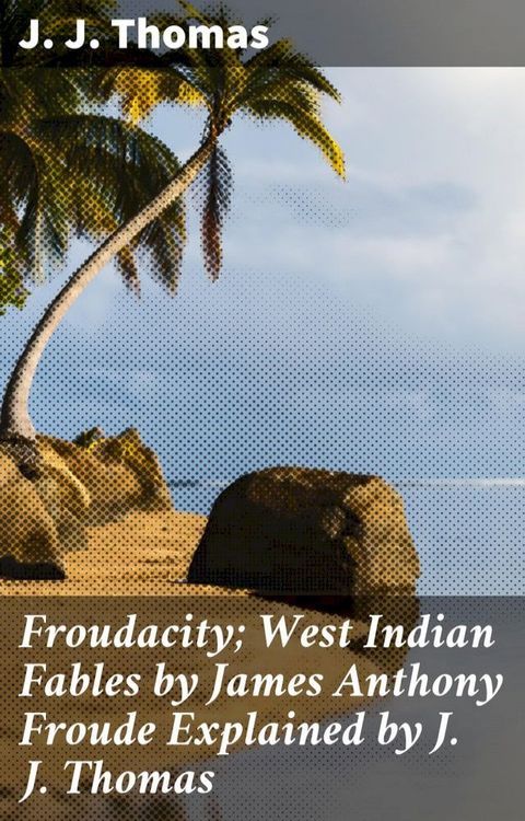 Froudacity; West Indian Fables by James Anthony Froude Explained by J. J. Thomas(Kobo/電子書)