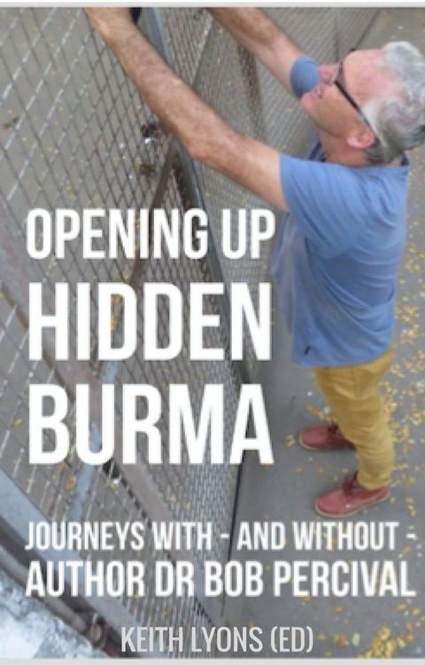 Opening up Hidden Burma: Journeys With - And Without - Author Dr Bob Percival(Kobo/電子書)