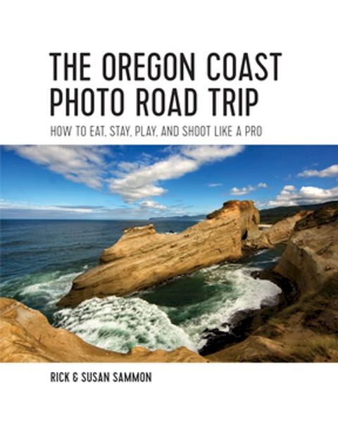 The Oregon Coast Photo Road Trip: How To Eat, Stay, Play, and Shoot Like a Pro(Kobo/電子書)