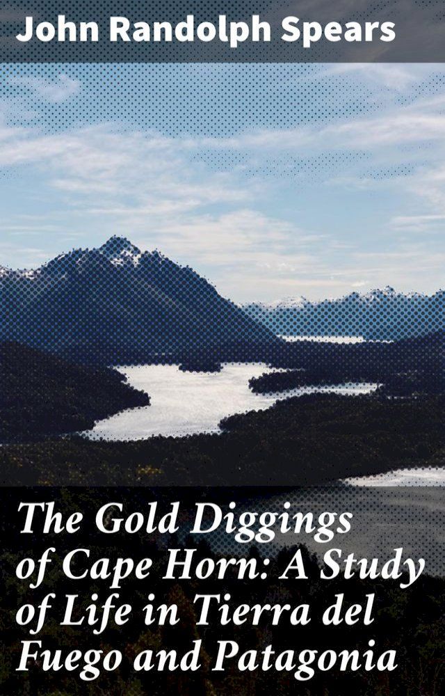  The Gold Diggings of Cape Horn: A Study of Life in Tierra del Fuego and Patagonia(Kobo/電子書)