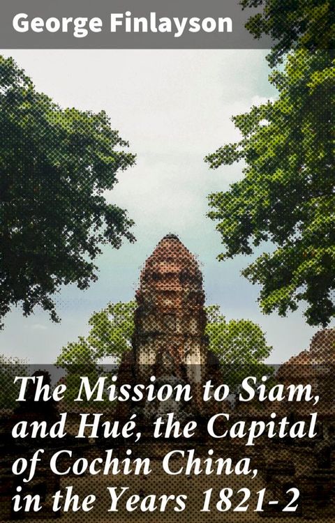 The Mission to Siam, and Hué, the Capital of Cochin China, in the Years 1821-2(Kobo/電子書)