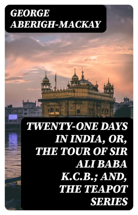 Twenty-One Days in India, or, the Tour Of Sir Ali Baba K.C.B.; and, the Teapot Series(Kobo/電子書)