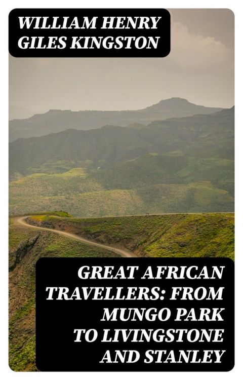 Great African Travellers: From Mungo Park to Livingstone and Stanley(Kobo/電子書)