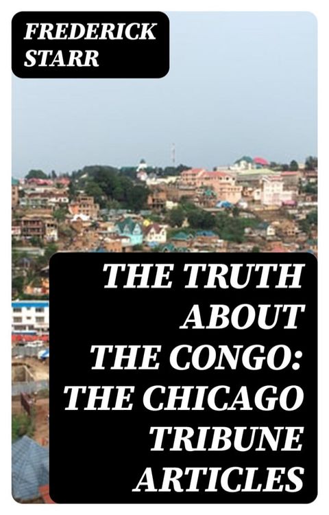 The Truth About the Congo: The Chicago Tribune Articles(Kobo/電子書)